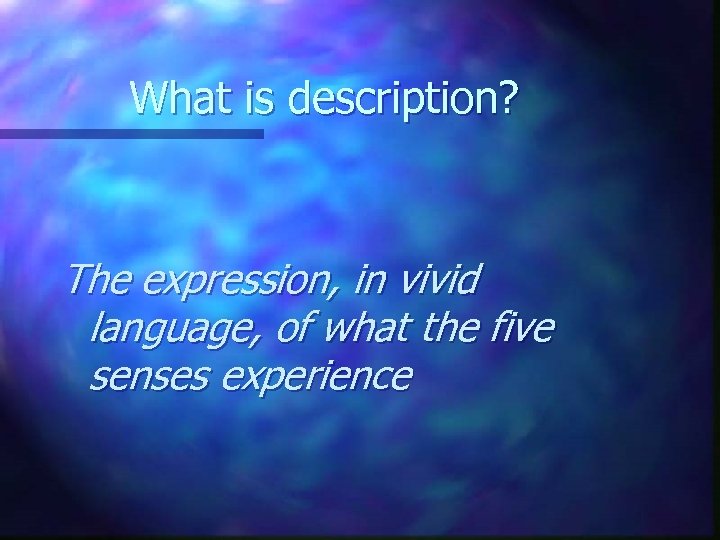 What is description? The expression, in vivid language, of what the five senses experience