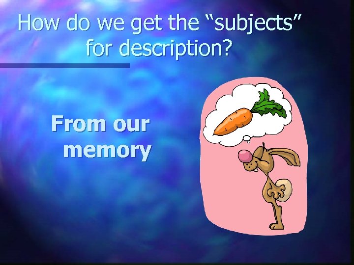 How do we get the “subjects” for description? From our memory 