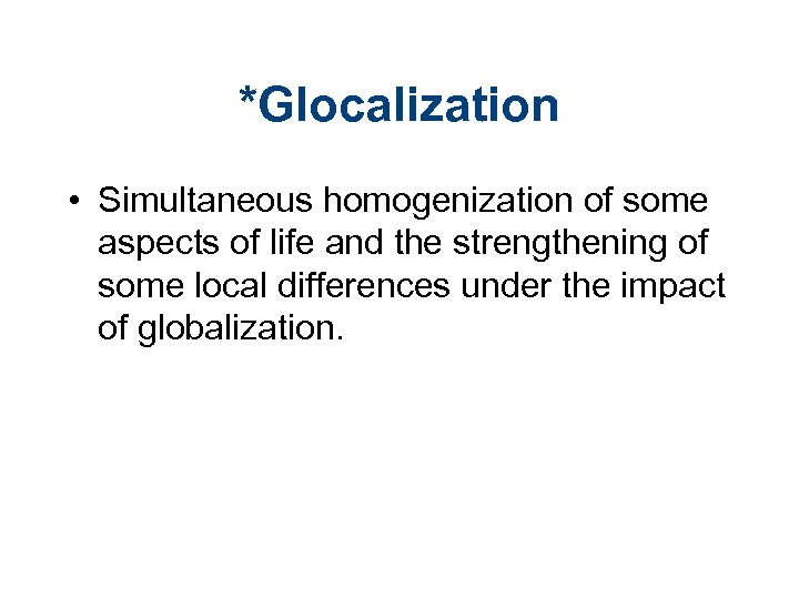 *Glocalization • Simultaneous homogenization of some aspects of life and the strengthening of some