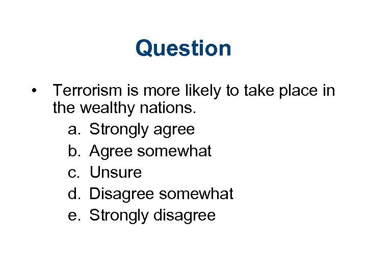 Question • Terrorism is more likely to take place in the wealthy nations. a.