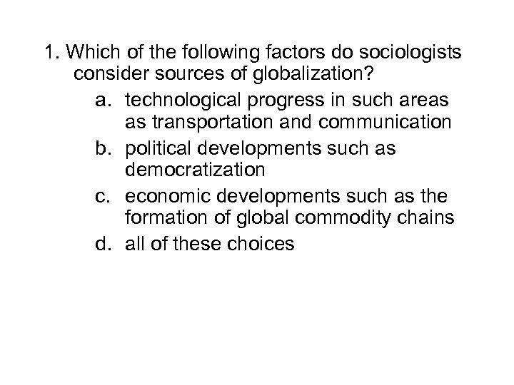 1. Which of the following factors do sociologists consider sources of globalization? a. technological