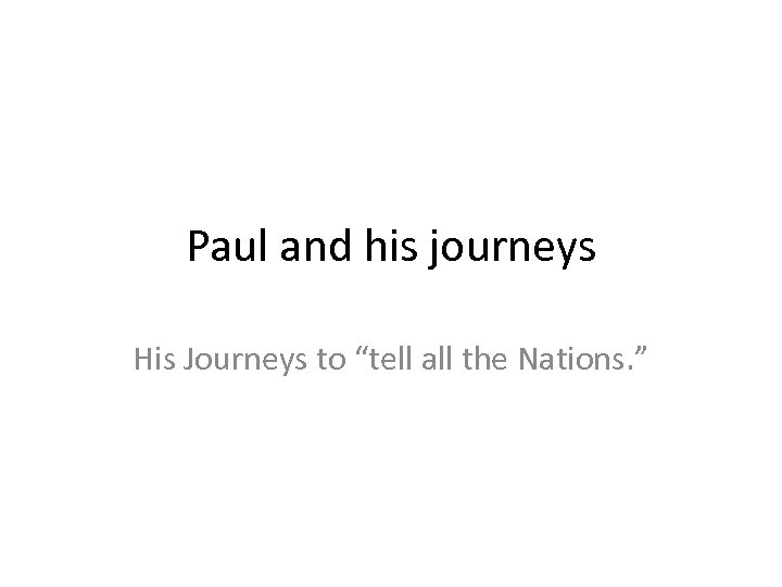 Paul and his journeys His Journeys to “tell all the Nations. ” 