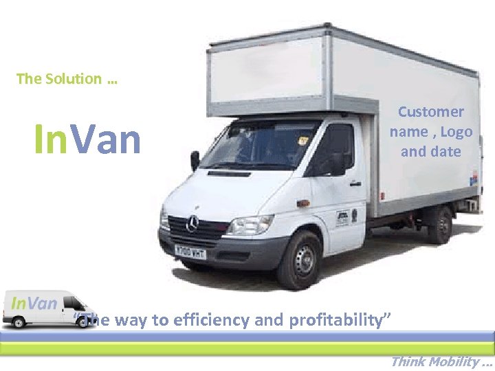 The Solution … In. Van Customer name , Logo and date “The way to