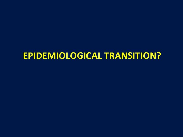 EPIDEMIOLOGICAL TRANSITION? 