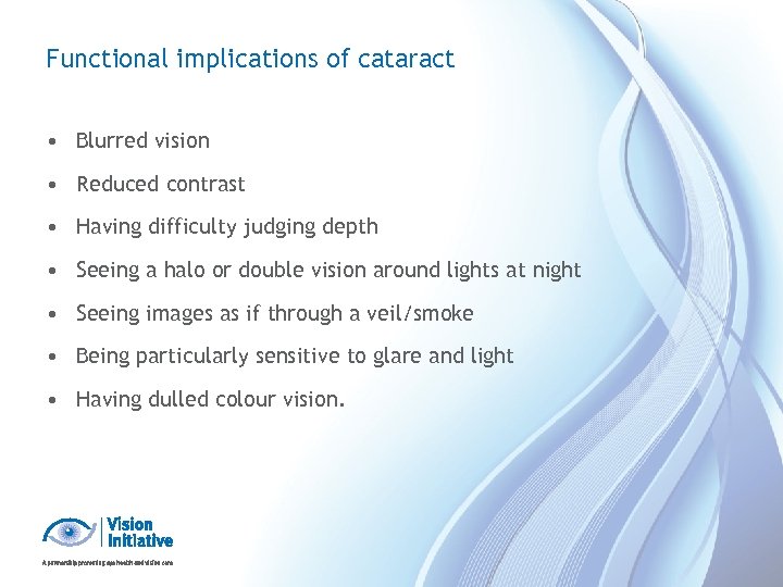 Functional implications of cataract • Blurred vision • Reduced contrast • Having difficulty judging