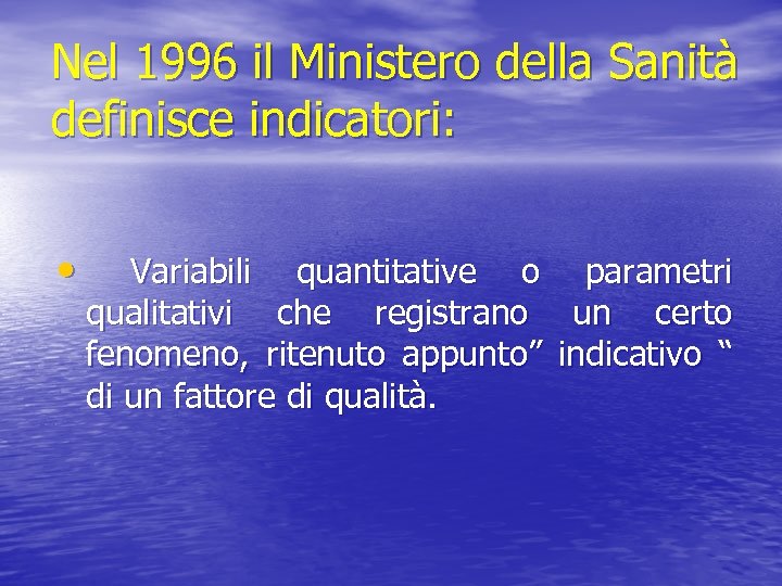 Nel 1996 il Ministero della Sanità definisce indicatori: • Variabili quantitative o parametri qualitativi