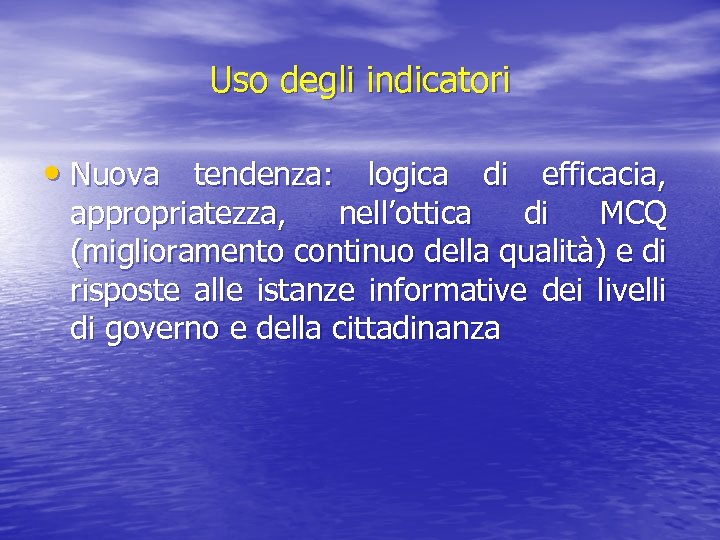 Uso degli indicatori • Nuova tendenza: logica di efficacia, appropriatezza, nell’ottica di MCQ (miglioramento