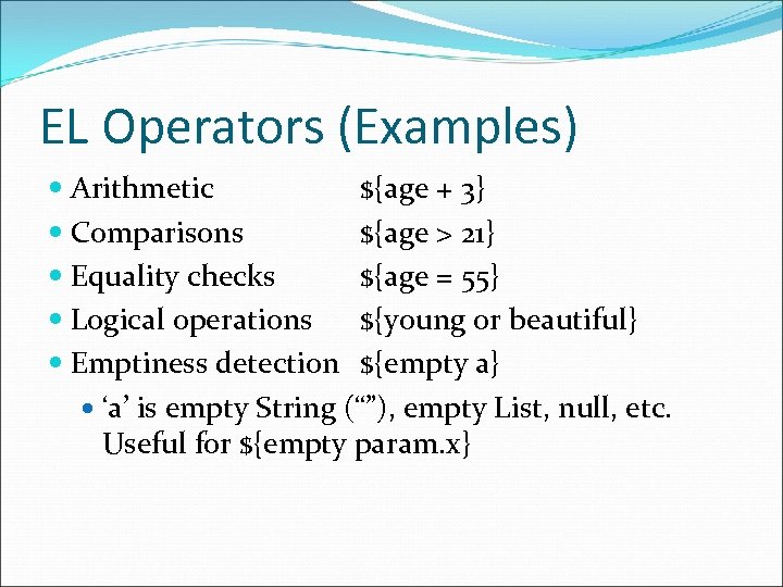 EL Operators (Examples) Arithmetic ${age + 3} Comparisons ${age > 21} Equality checks ${age