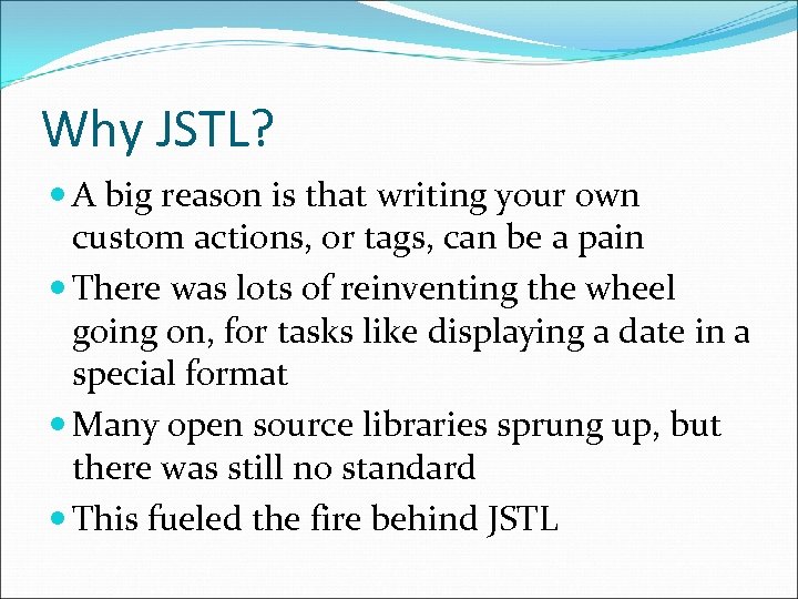 Why JSTL? A big reason is that writing your own custom actions, or tags,