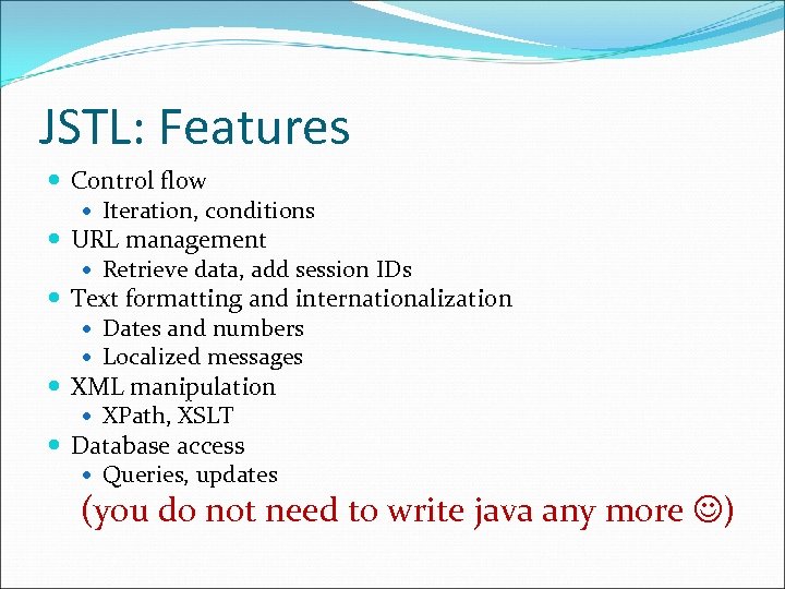 JSTL: Features Control flow Iteration, conditions URL management Retrieve data, add session IDs Text