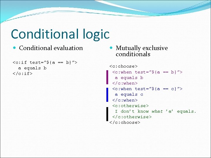 Conditional logic Conditional evaluation <c: if test=”${a == b}”> a equals b </c: if> Conditional logic Conditional evaluation <c: if test=”${a == b}”> a equals b </c: if>