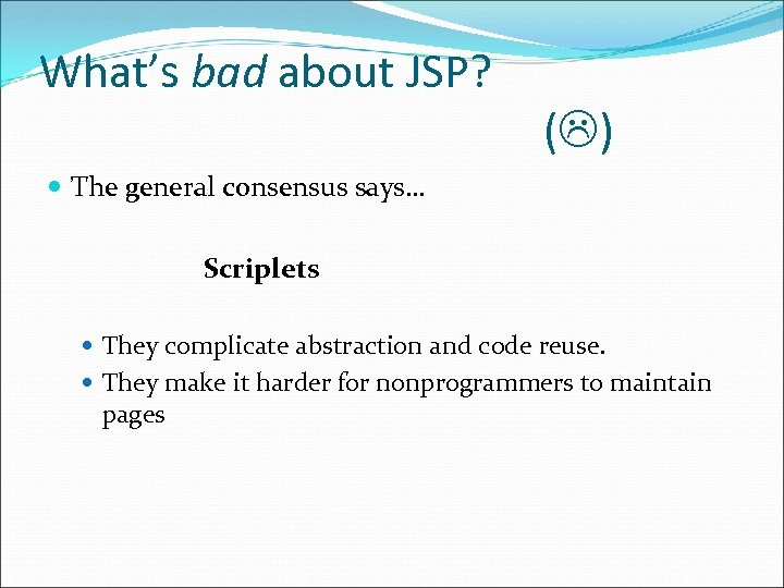 What’s bad about JSP? ( ) The general consensus says… Scriplets They complicate abstraction