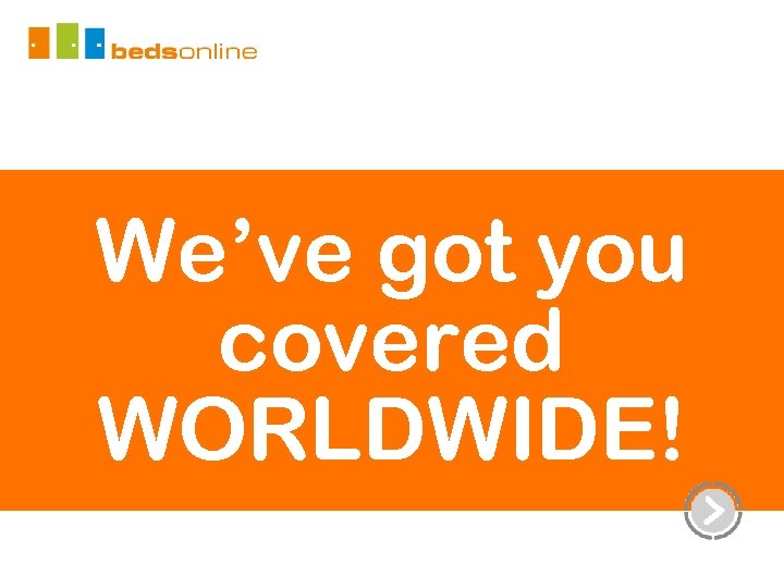 We’ve got you covered WORLDWIDE! 