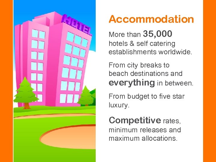 Accommodation More than 35, 000 hotels & self catering establishments worldwide. From city breaks