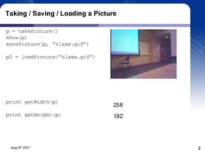 Taking / Saving / Loading a Picture p = take. Picture() show(p) save. Picture(p,