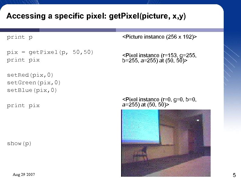 Accessing a specific pixel: get. Pixel(picture, x, y) print p <Picture instance (256 x
