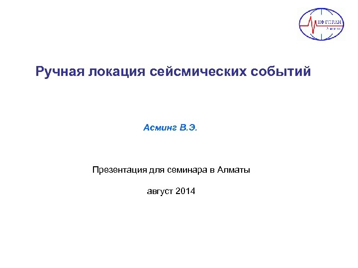 Ручная локация сейсмических событий Асминг В. Э. Презентация для семинара в Алматы август 2014