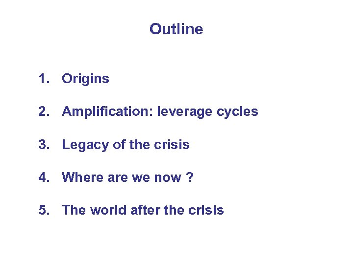 Outline 1. Origins 2. Amplification: leverage cycles 3. Legacy of the crisis 4. Where