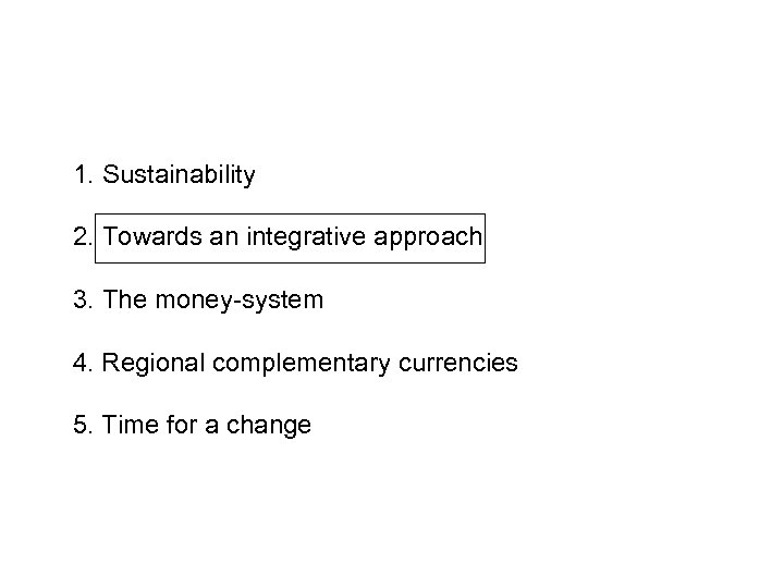 1. Sustainability 2. Towards an integrative approach 3. The money-system 4. Regional complementary currencies