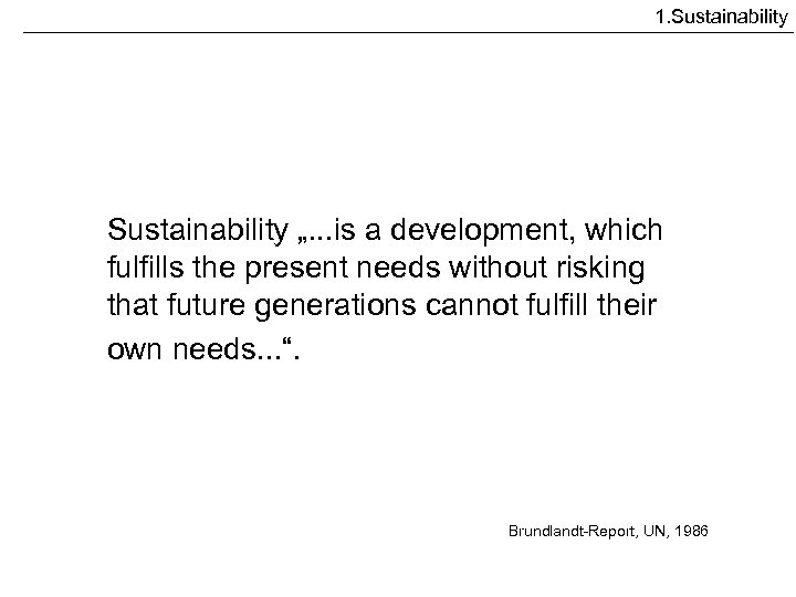 1. Sustainability „. . . is a development, which fulfills the present needs without