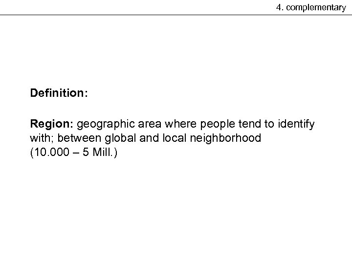 4. complementary Definition: Region: geographic area where people tend to identify with; between global