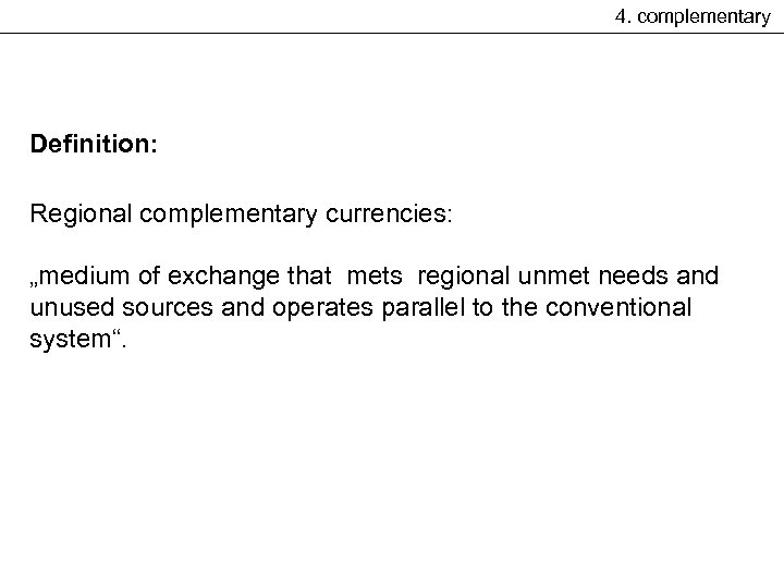 4. complementary Definition: Regional complementary currencies: „medium of exchange that mets regional unmet needs
