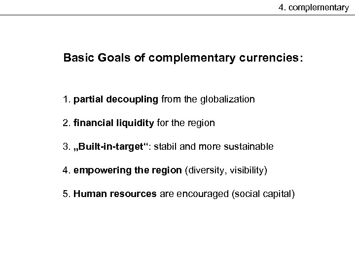 4. complementary Basic Goals of complementary currencies: 1. partial decoupling from the globalization 2.