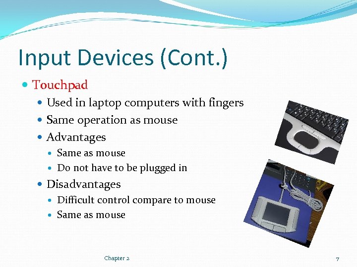 Input Devices (Cont. ) Touchpad Used in laptop computers with fingers Same operation as