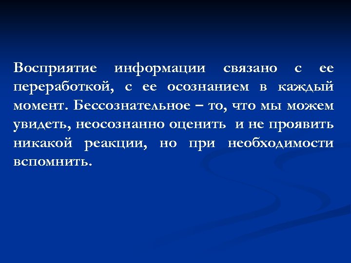 Восприятие информации связано с ее переработкой, с ее осознанием в каждый момент. Бессознательное –
