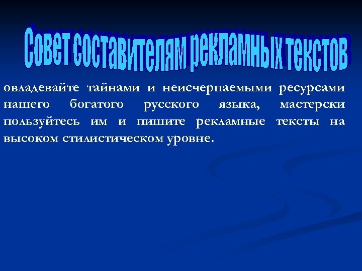 овладевайте тайнами и неисчерпаемыми ресурсами нашего богатого русского языка, мастерски пользуйтесь им и пишите