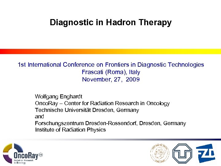 Diagnostic in Hadron Therapy 1 st International Conference on Frontiers in Diagnostic Technologies Frascati