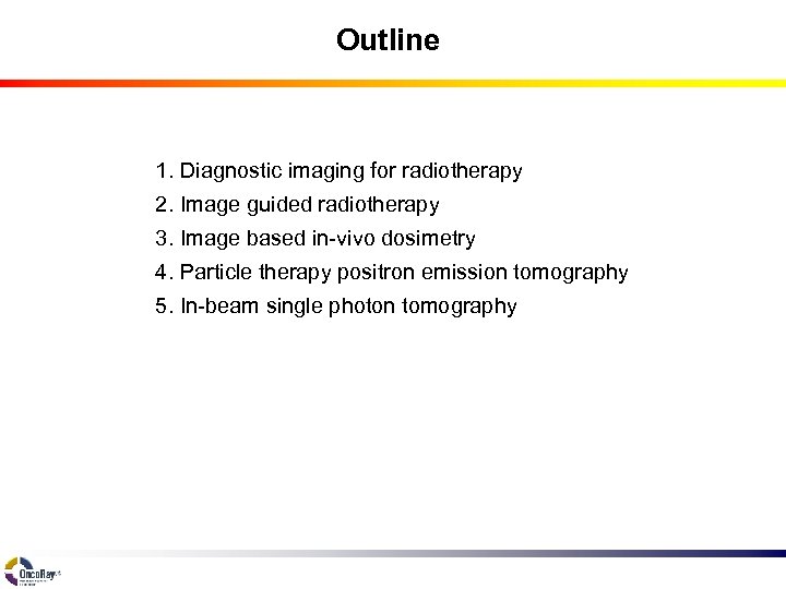 Outline 1. Diagnostic imaging for radiotherapy 2. Image guided radiotherapy 3. Image based in-vivo