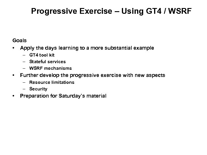 Progressive Exercise – Using GT 4 / WSRF Goals • Apply the days learning