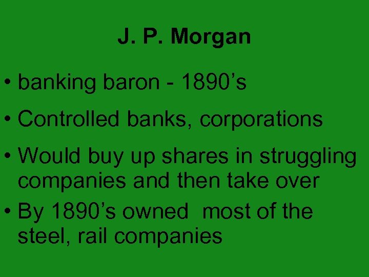J. P. Morgan • banking baron - 1890’s • Controlled banks, corporations • Would