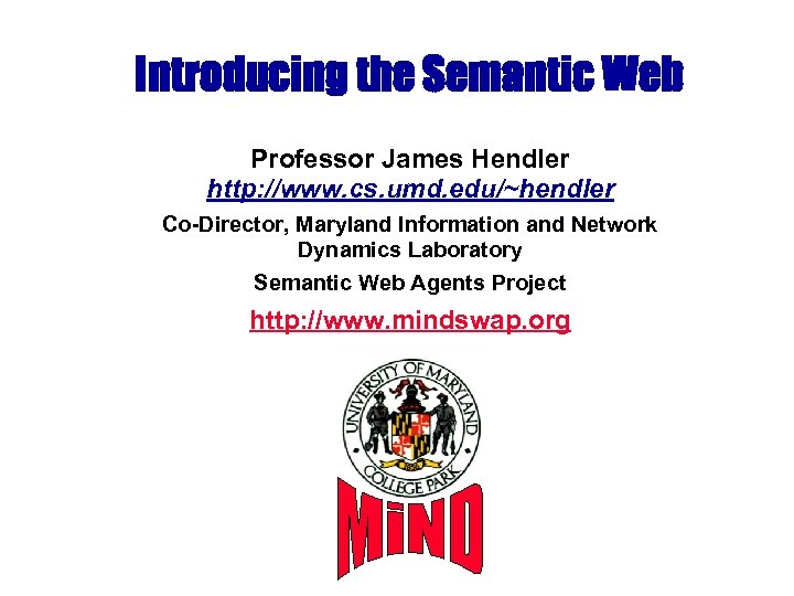 Introducing the Semantic Web Professor James Hendler http: //www. cs. umd. edu/~hendler Co-Director, Maryland