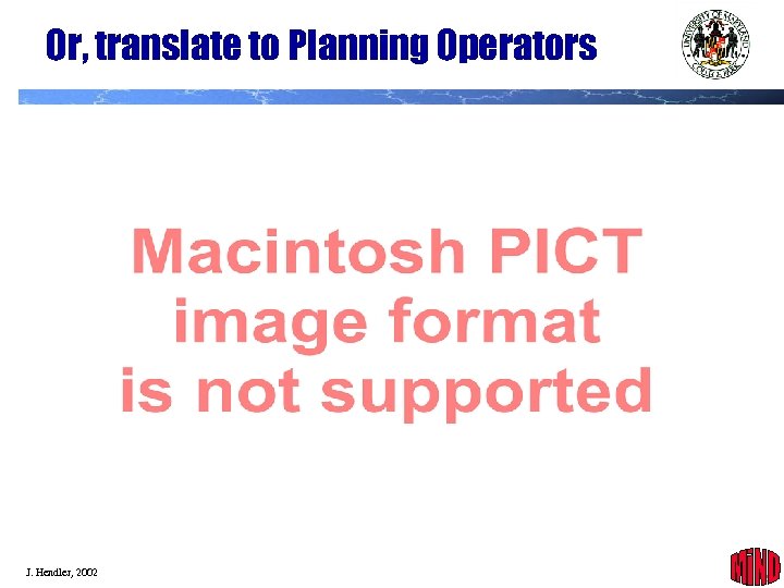 Or, translate to Planning Operators J. Hendler, 2002 39 