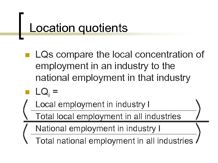 Location quotients n n LQs compare the local concentration of employment in an industry