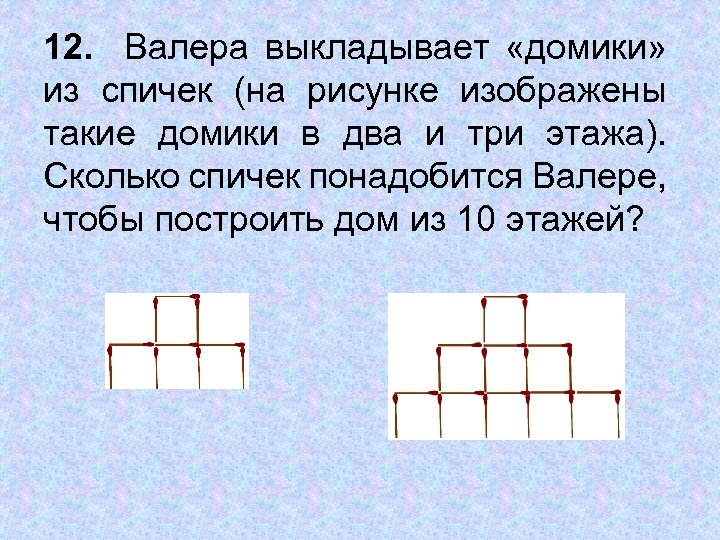 12. Валера выкладывает «домики» из спичек (на рисунке изображены такие домики в два и