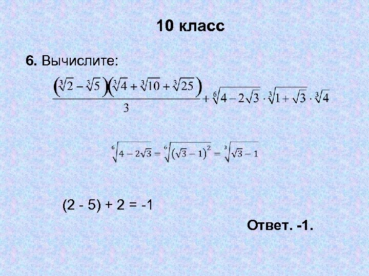 10 класс 6. Вычислите: (2 - 5) + 2 = -1 Ответ. -1. 
