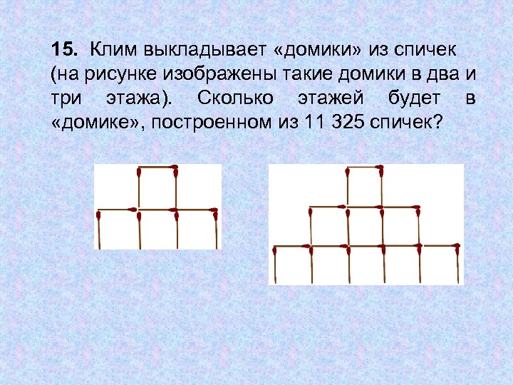 15. Клим выкладывает «домики» из спичек (на рисунке изображены такие домики в два и
