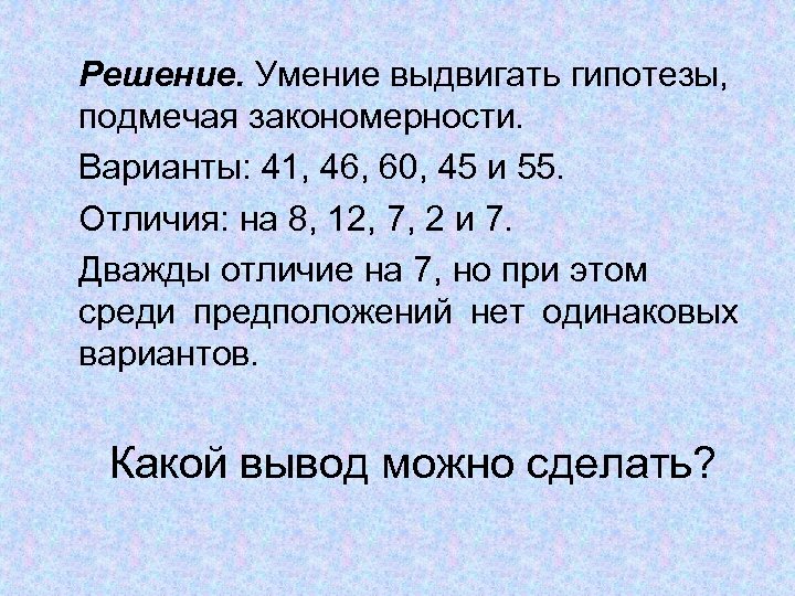 Решение. Умение выдвигать гипотезы, подмечая закономерности. Варианты: 41, 46, 60, 45 и 55. Отличия: