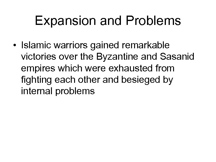 Expansion and Problems • Islamic warriors gained remarkable victories over the Byzantine and Sasanid