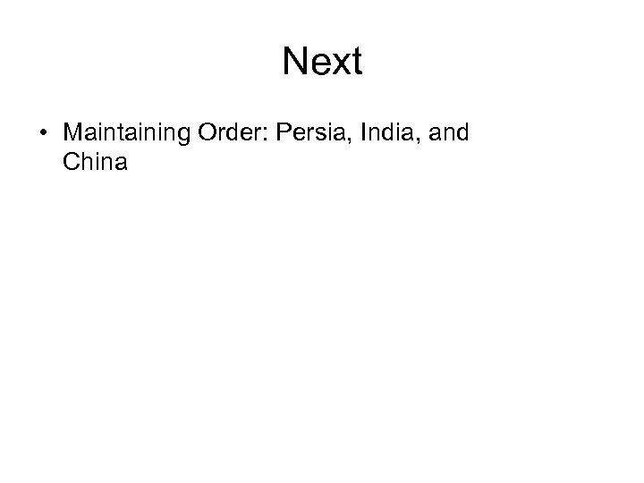 Next • Maintaining Order: Persia, India, and China 