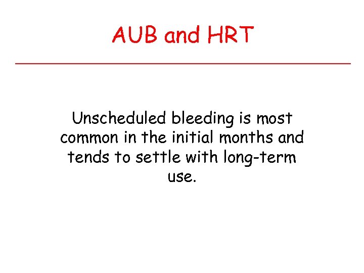 AUB and HRT Unscheduled bleeding is most common in the initial months and tends