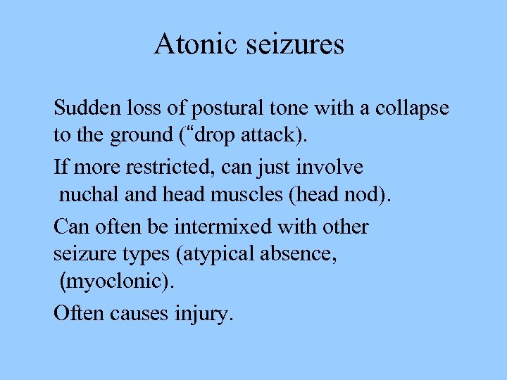 Atonic seizures Sudden loss of postural tone with a collapse to the ground (“drop