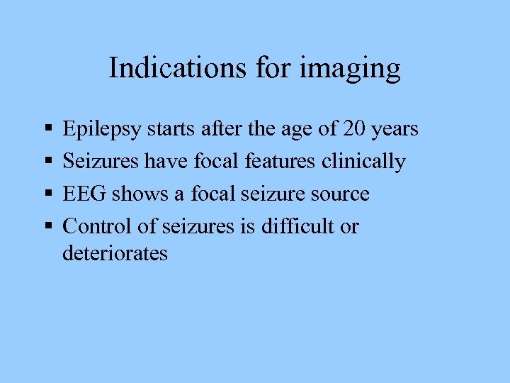 Indications for imaging § § Epilepsy starts after the age of 20 years Seizures