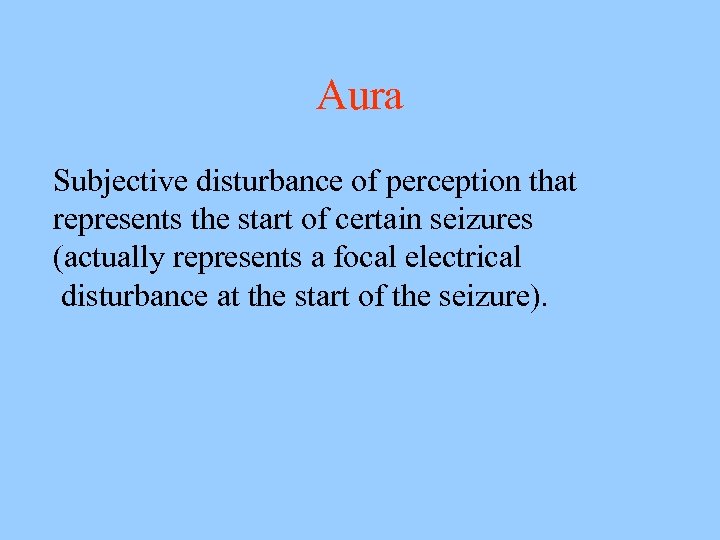 Aura Subjective disturbance of perception that represents the start of certain seizures (actually represents