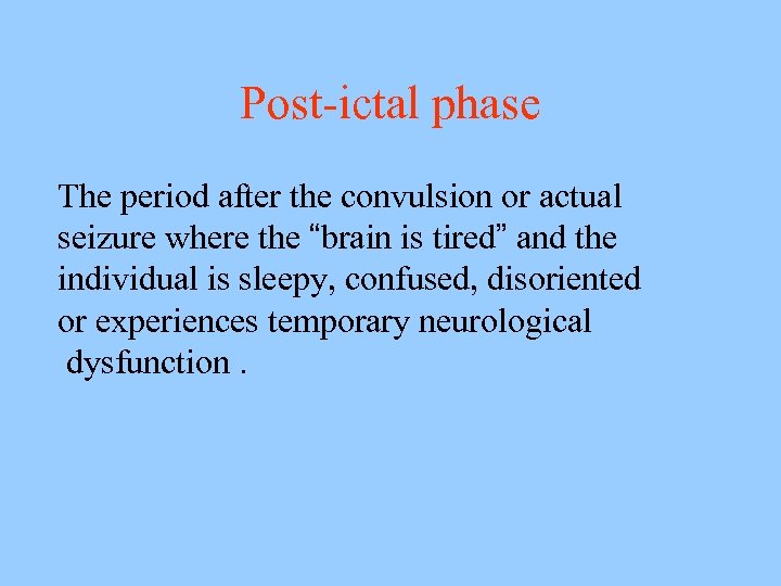 Post-ictal phase The period after the convulsion or actual seizure where the “brain is