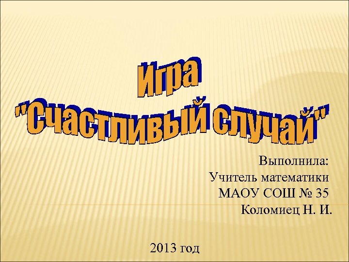 Выполнила: Учитель математики МАОУ СОШ № 35 Коломиец Н. И. 2013 год 