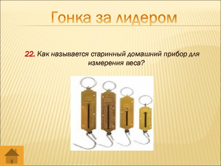 22. Как называется старинный домашний прибор для измерения веса? 